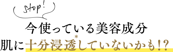 Stop! 今使っている美容成分肌に十分浸透していないかも!?
