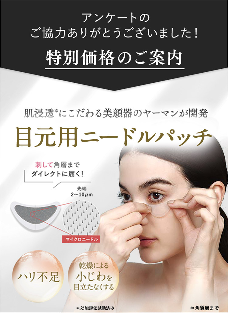 アンケートのご協力ありがとうございました！特別価格のご案内　肌浸透にこだわる美顔器のヤーマンが開発 目元用ニードルパッチ 刺して角層までダイレクトに届く！　ハリ不足 乾燥による小じわを目立たなくする