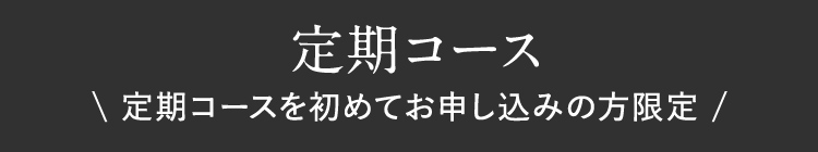 定期コース 定期コースを初めてお申し込みの方限定