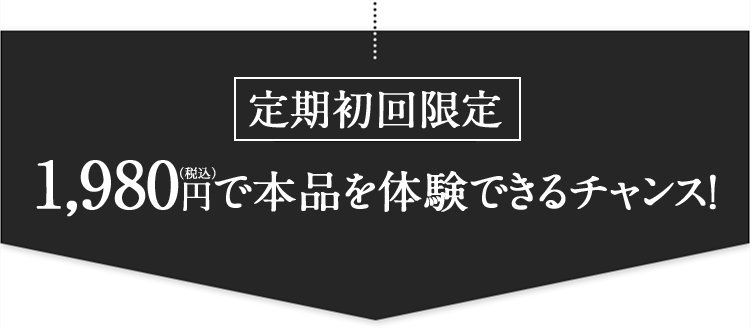 定期初回限定 1,980円(税込)で本品を体験できるチャンス！